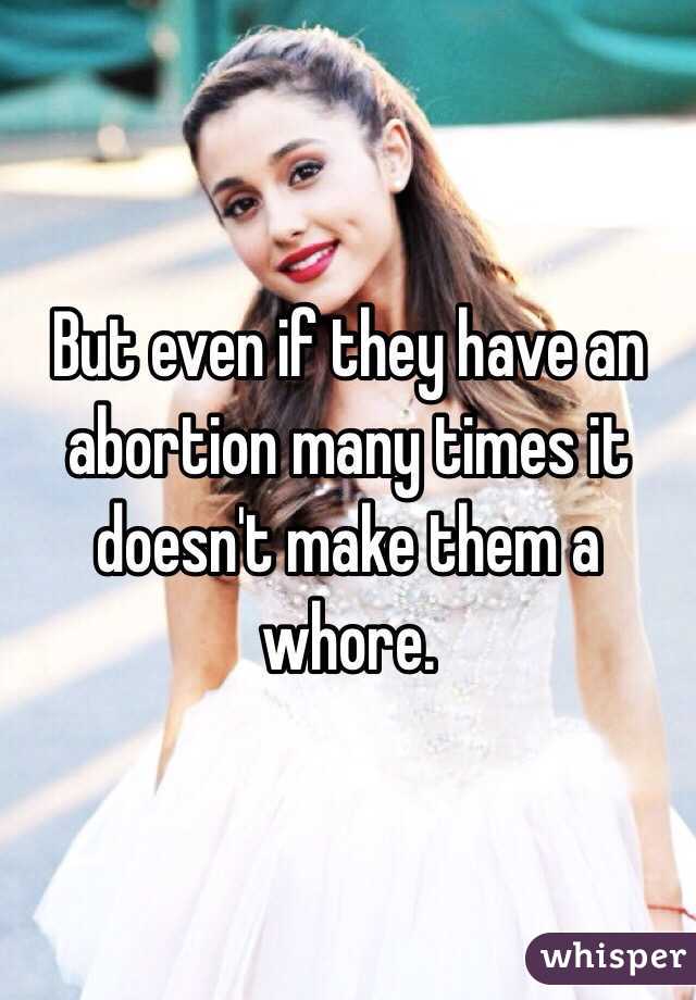 But even if they have an abortion many times it doesn't make them a whore. 