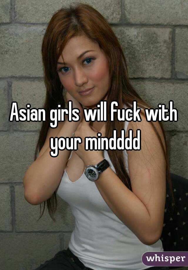 Asian girls will fuck with your mindddd