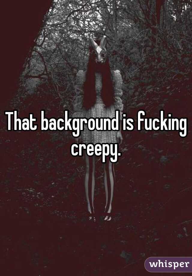 That background is fucking creepy.