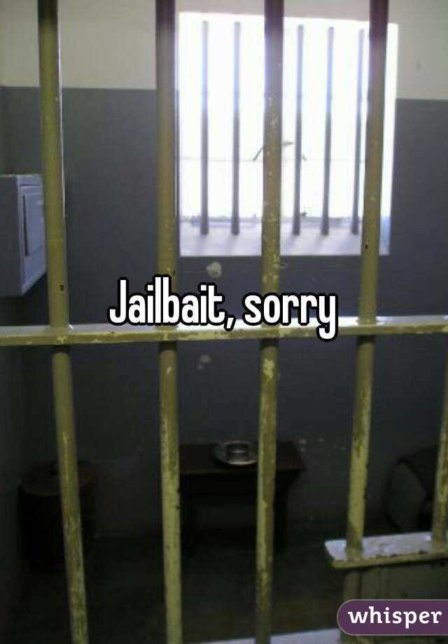 Jailbait, sorry