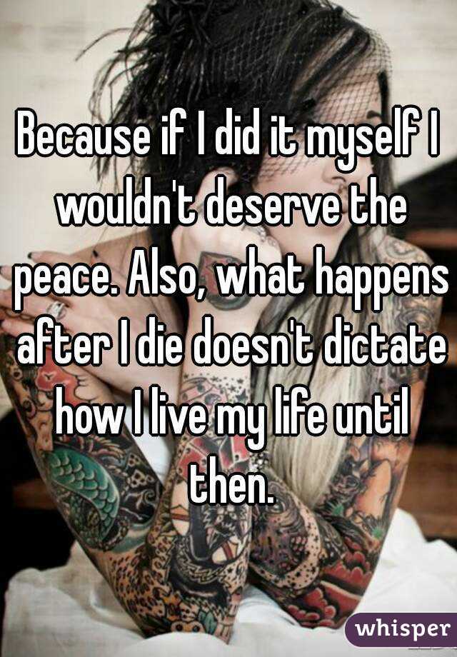 Because if I did it myself I wouldn't deserve the peace. Also, what happens after I die doesn't dictate how I live my life until then.