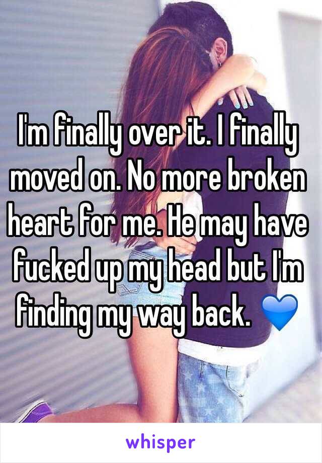 I'm finally over it. I finally moved on. No more broken heart for me. He may have fucked up my head but I'm finding my way back. 💙
