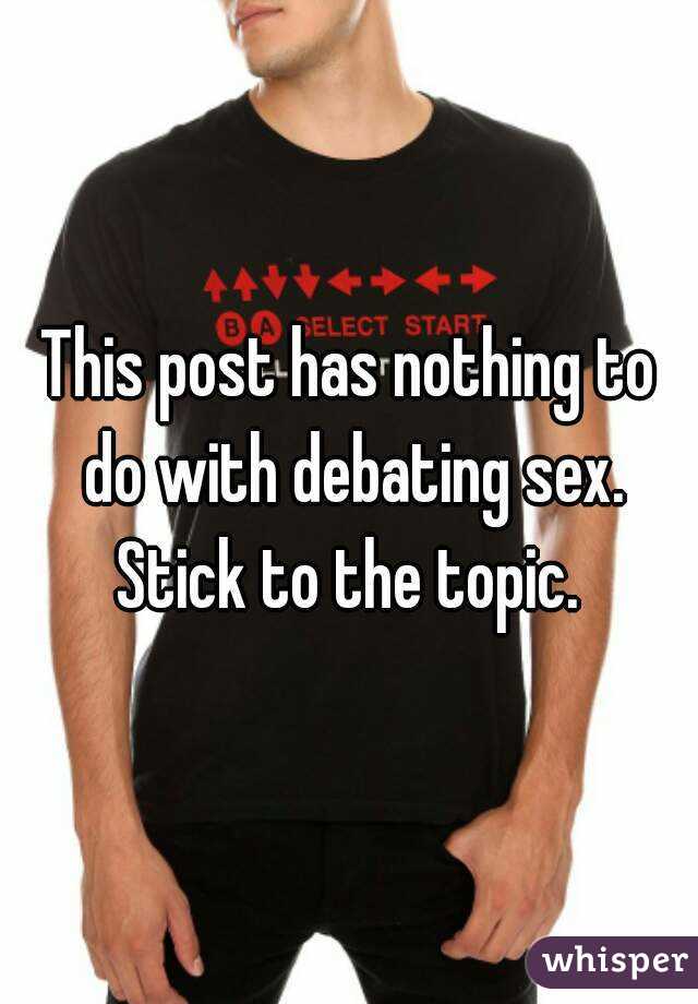 This post has nothing to do with debating sex. Stick to the topic. 