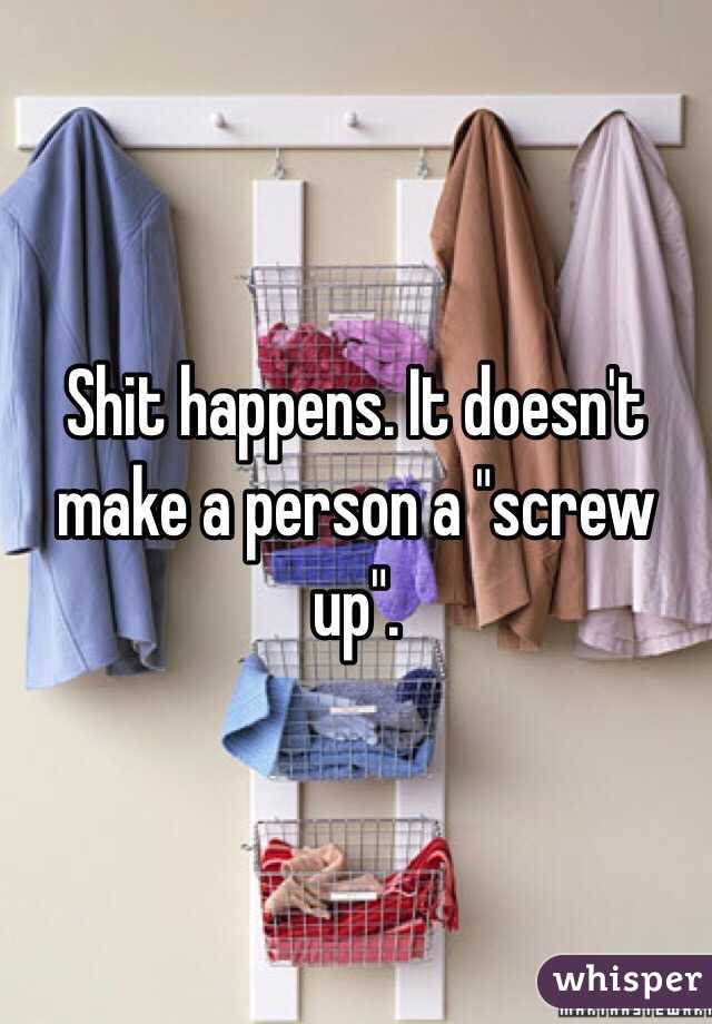 Shit happens. It doesn't make a person a "screw up". 