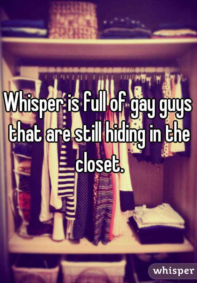 Whisper is full of gay guys that are still hiding in the closet.