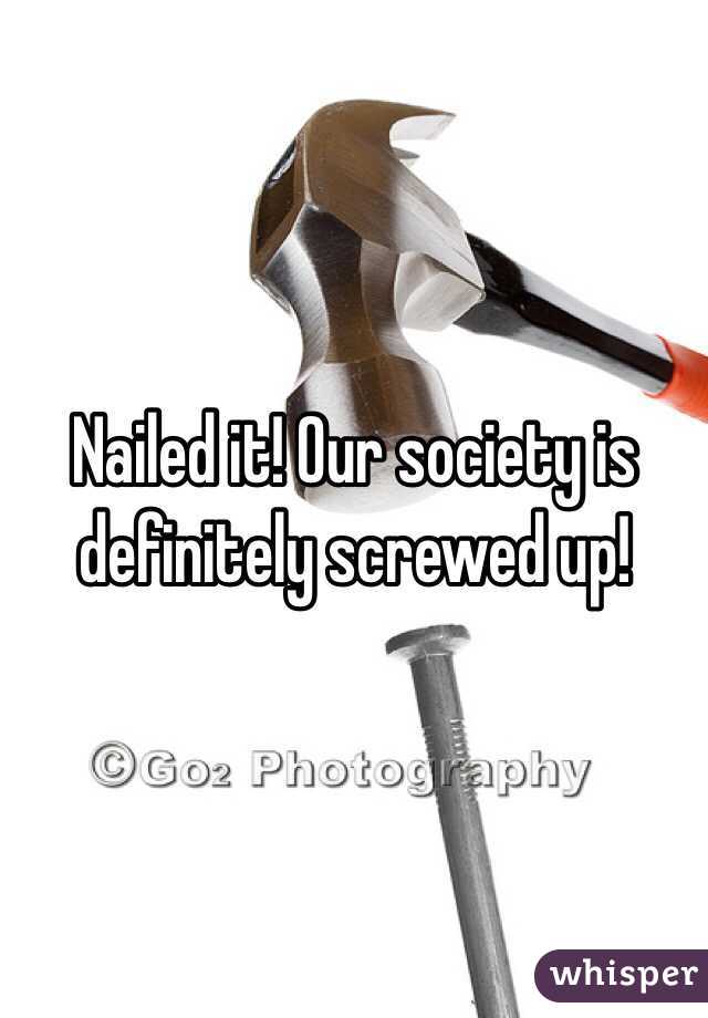 Nailed it! Our society is definitely screwed up!