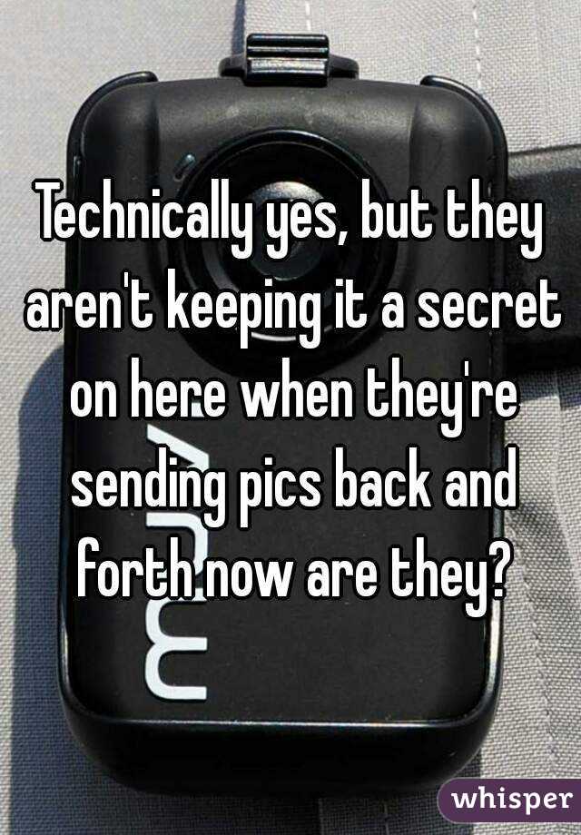 Technically yes, but they aren't keeping it a secret on here when they're sending pics back and forth now are they?