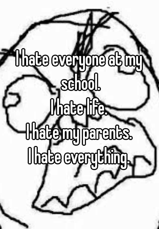 i-hate-everyone-at-my-school-i-hate-life-i-hate-my-parents-i-hate