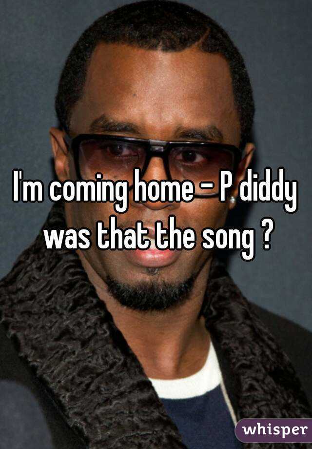 I'm coming home - P diddy was that the song ?