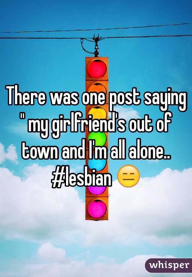 There was one post saying " my girlfriend's out of town and I'm all alone.. #lesbian 😑