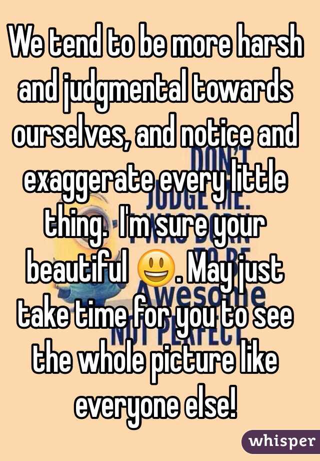 We tend to be more harsh and judgmental towards ourselves, and notice and exaggerate every little thing.  I'm sure your beautiful 😃. May just take time for you to see the whole picture like everyone else!
