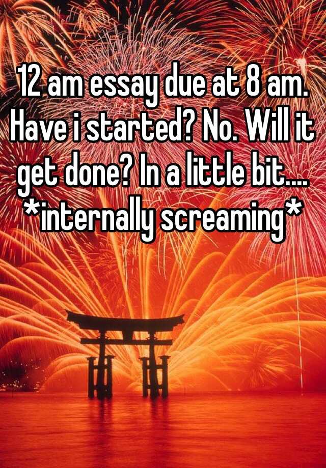 12-am-essay-due-at-8-am-have-i-started-no-will-it-get-done-in-a