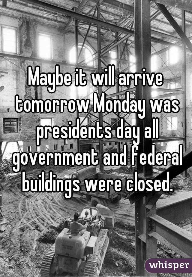 Maybe it will arrive tomorrow Monday was presidents day all government and federal buildings were closed.
