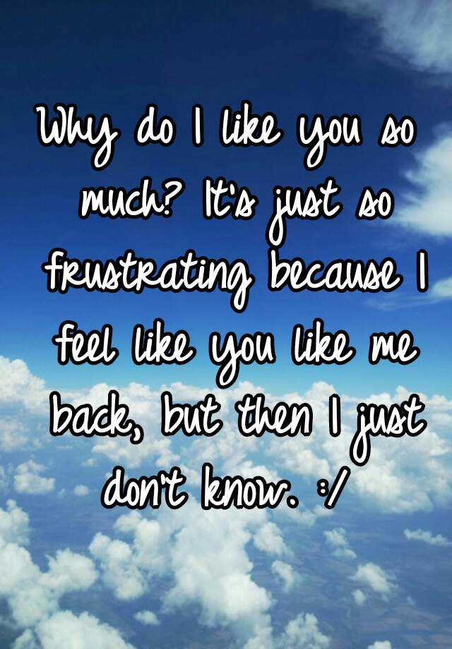 why-do-i-like-you-so-much-it-s-just-so-frustrating-because-i-feel-like