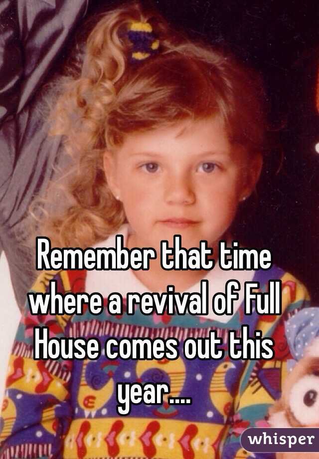 Remember that time where a revival of Full House comes out this year.... 