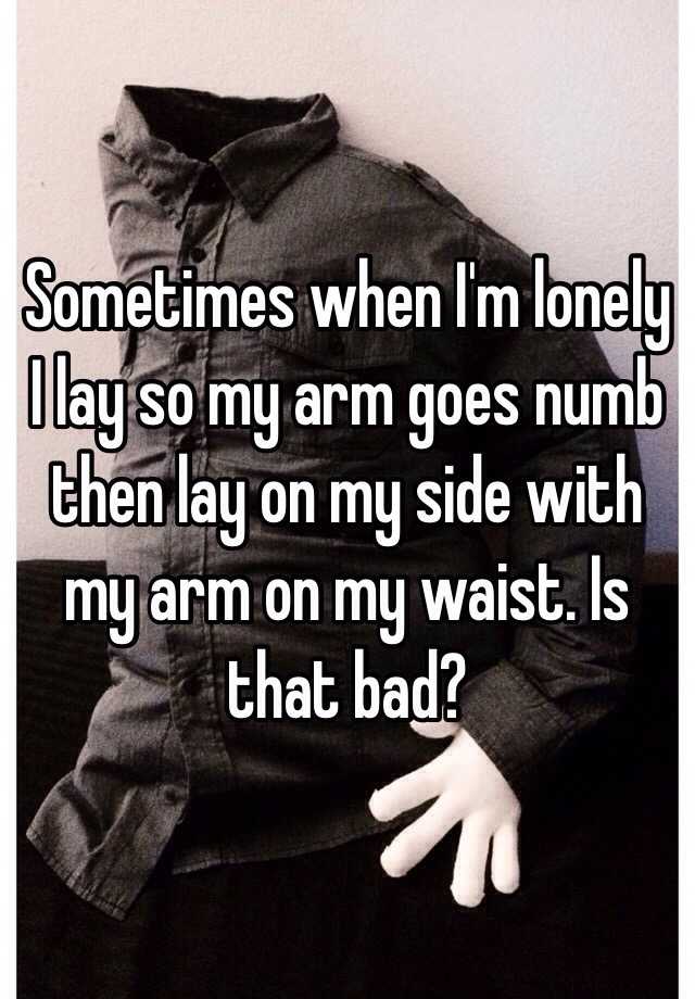 sometimes-when-i-m-lonely-i-lay-so-my-arm-goes-numb-then-lay-on-my-side