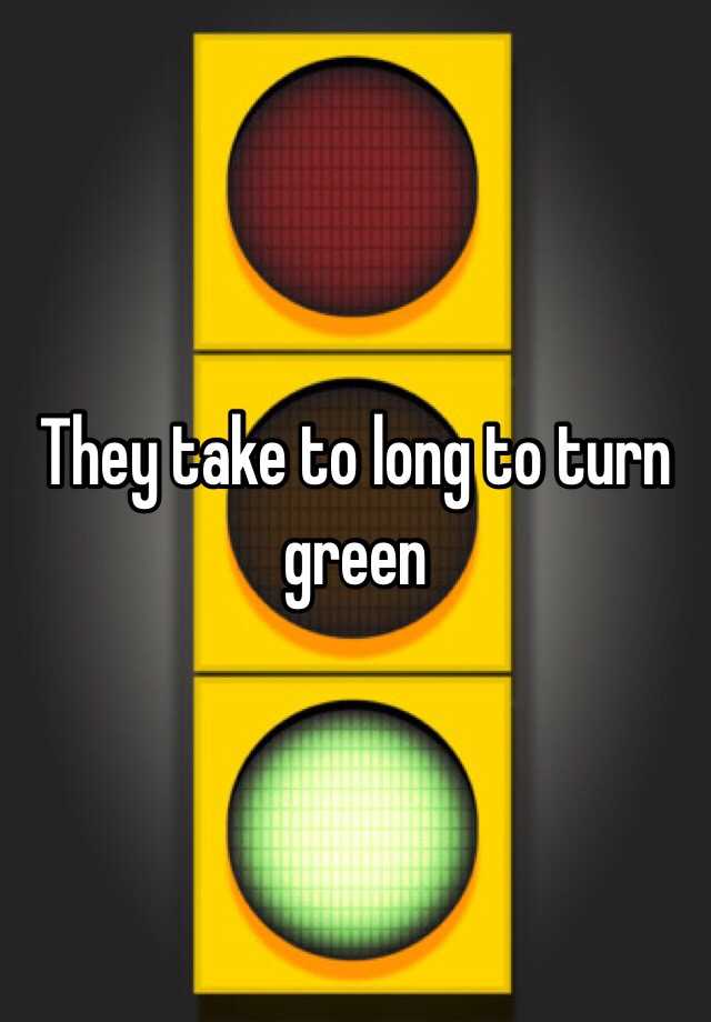 they-take-to-long-to-turn-green