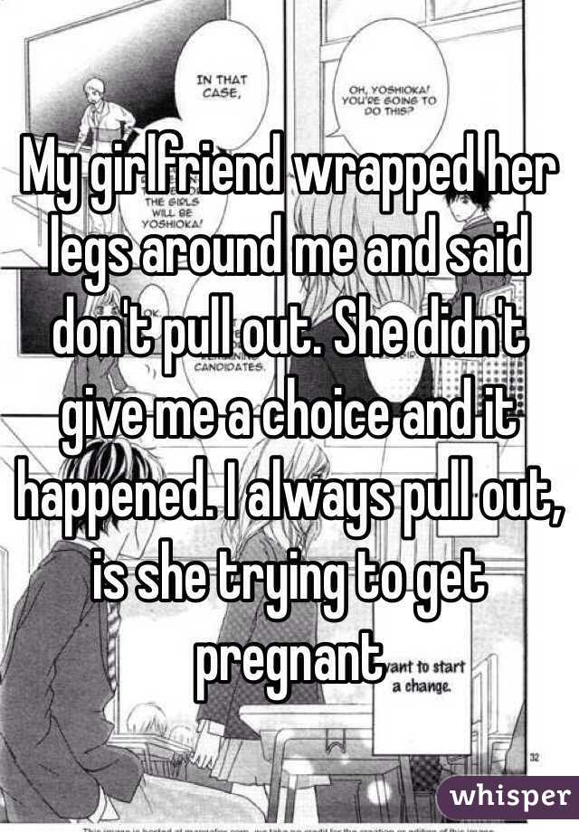 My Girlfriend Wrapped Her Legs Around Me And Said Dont Pull Out She Didnt Give Me A Choice 