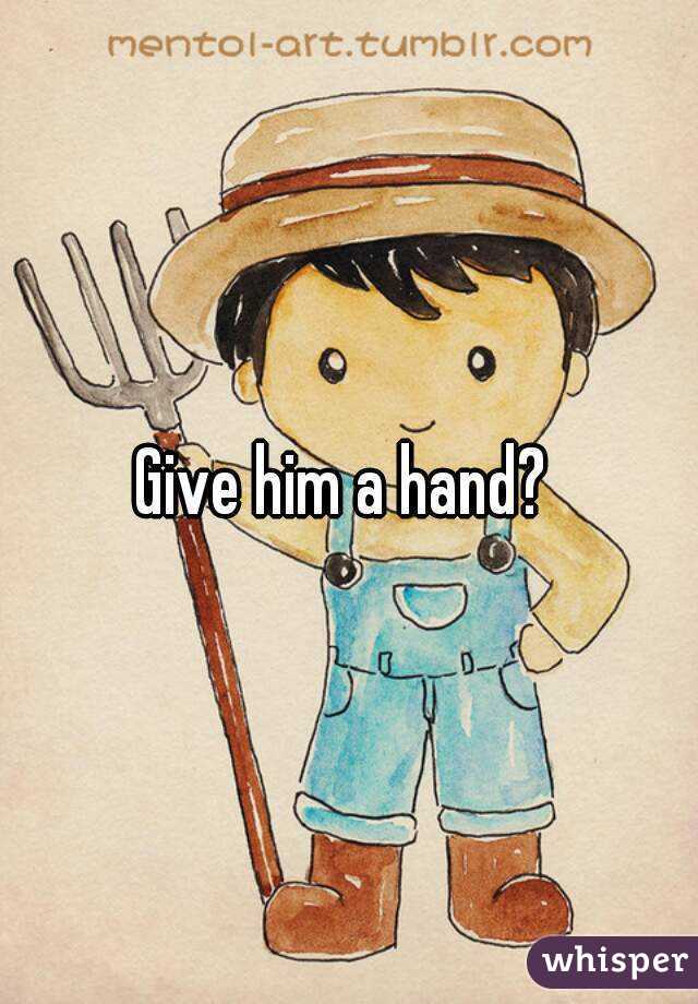 Give him a hand? 