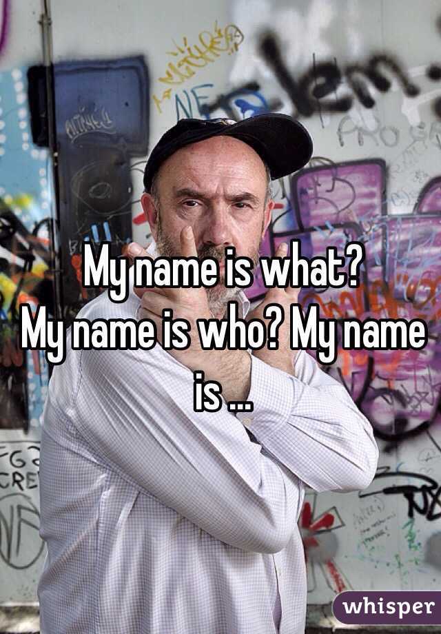 My name is what? 
My name is who? My name is ...
