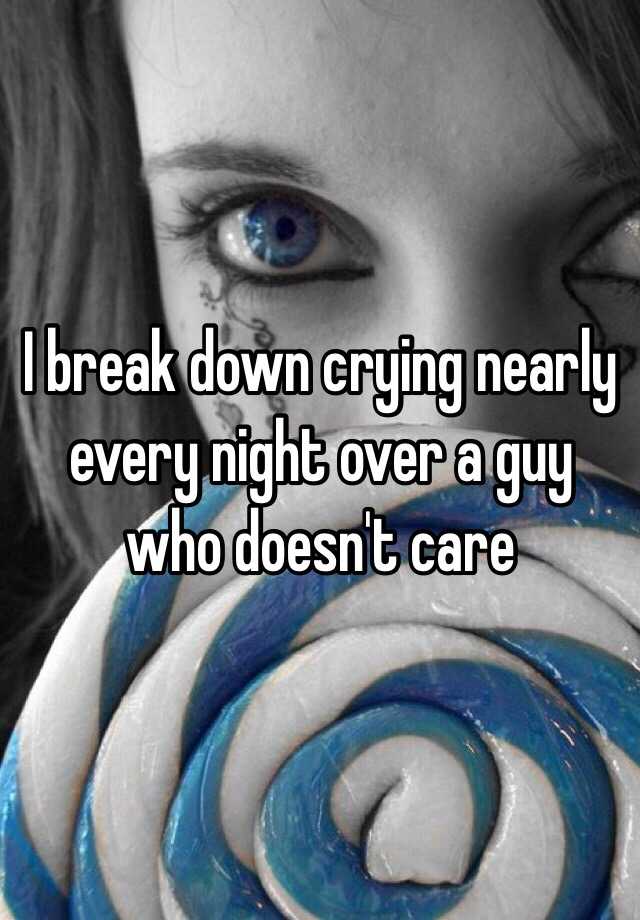 i-break-down-crying-nearly-every-night-over-a-guy-who-doesn-t-care