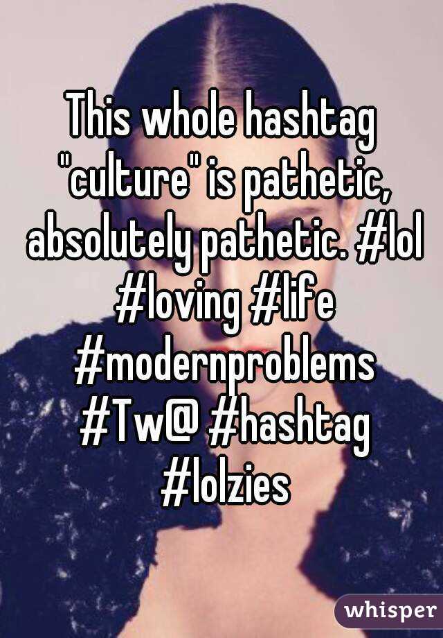 This whole hashtag "culture" is pathetic, absolutely pathetic. #lol #loving #life #modernproblems #Tw@ #hashtag #lolzies