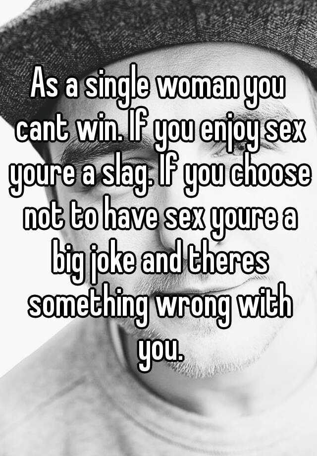 As A Single Woman You Cant Win If You Enjoy Sex Youre A Slag If You Choose Not To Have Sex 