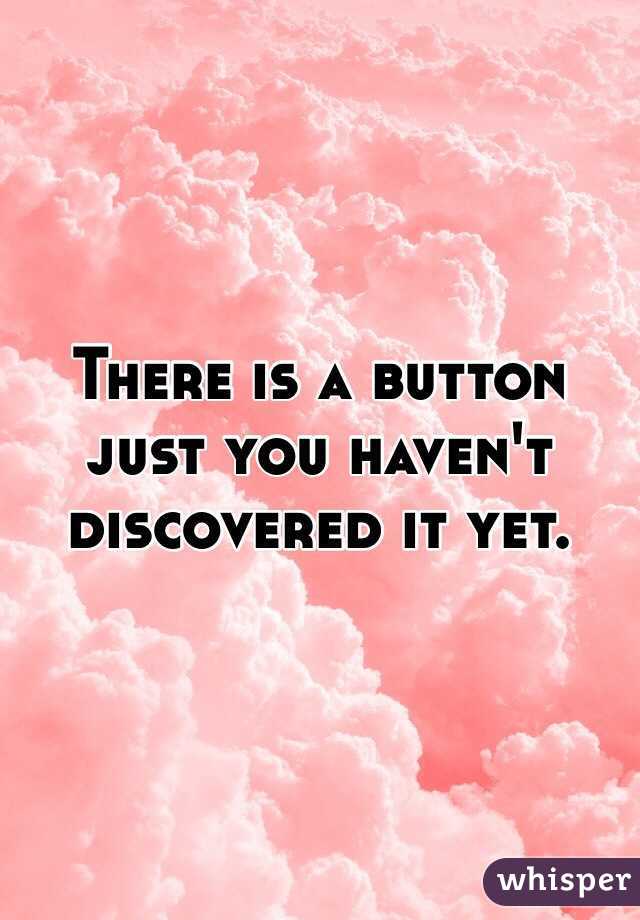 There is a button just you haven't discovered it yet. 