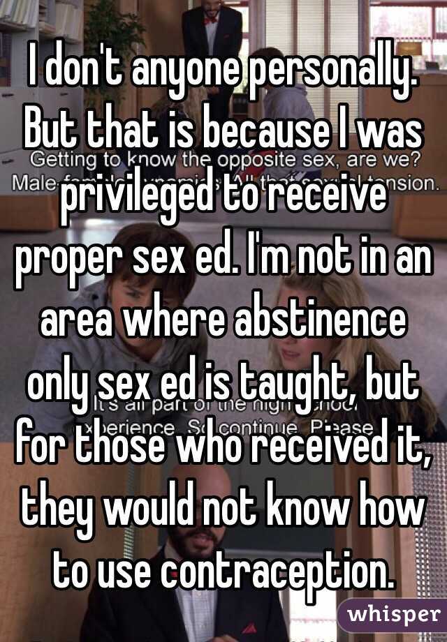 I don't anyone personally. But that is because I was privileged to receive proper sex ed. I'm not in an area where abstinence only sex ed is taught, but for those who received it, they would not know how to use contraception.