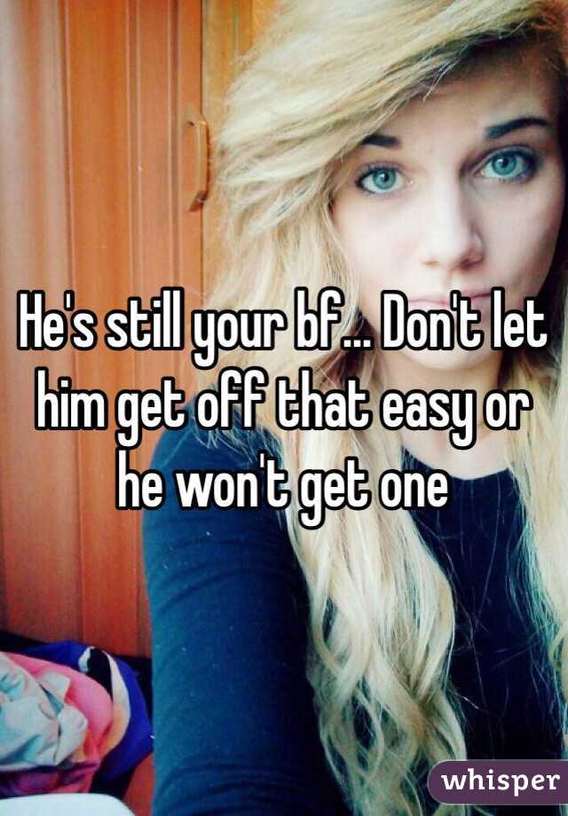 He's still your bf... Don't let him get off that easy or he won't get one