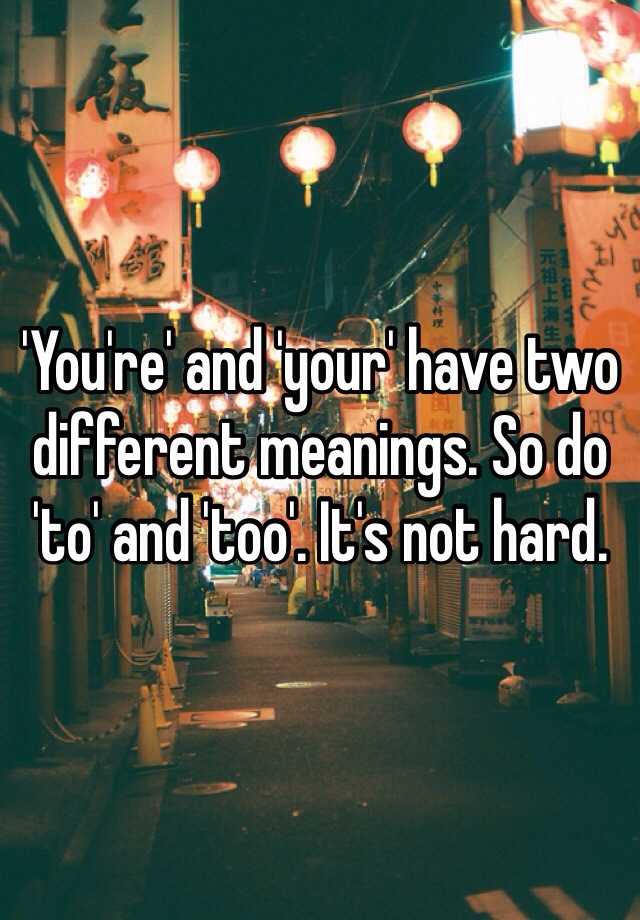 you-re-and-your-have-two-different-meanings-so-do-to-and-too