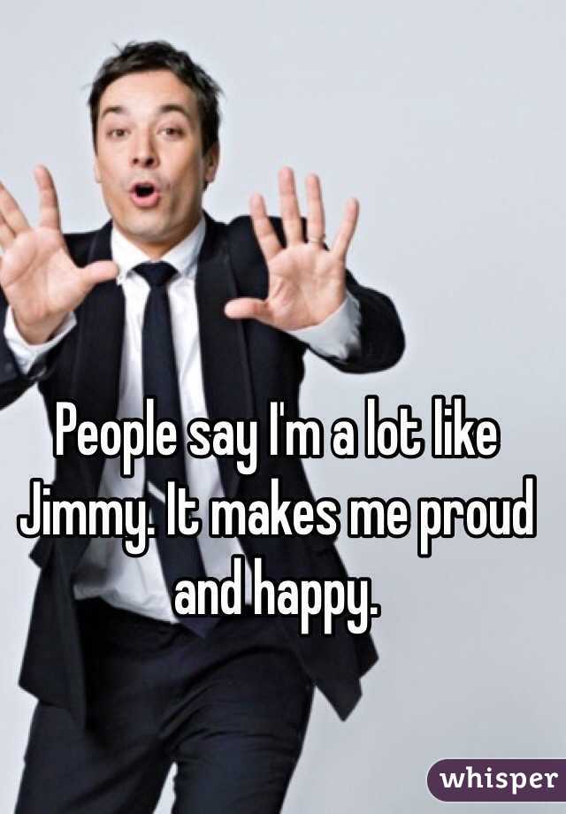 People say I'm a lot like Jimmy. It makes me proud and happy.