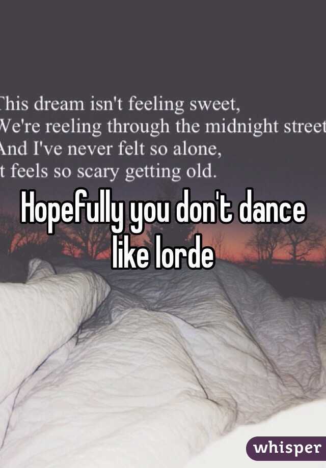 Hopefully you don't dance like lorde