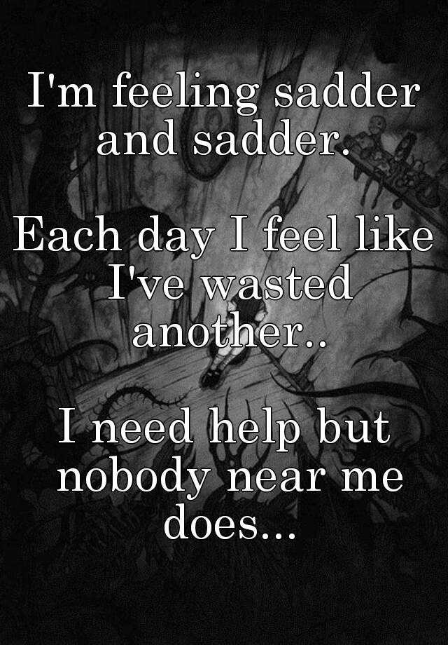 i-m-feeling-sadder-and-sadder-each-day-i-feel-like-i-ve-wasted-another