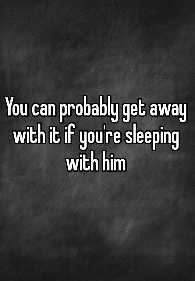 you-can-probably-get-away-with-it-if-you-re-sleeping-with-him