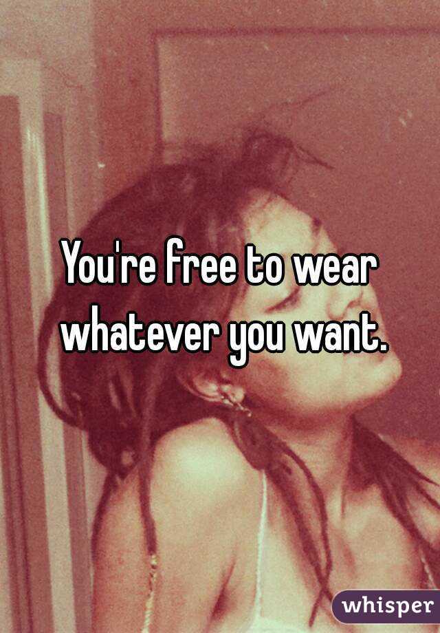 You're free to wear whatever you want.