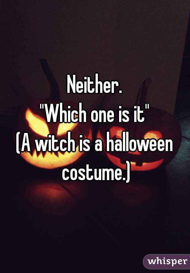 Neither.
"Which one is it"
(A witch is a halloween costume.)