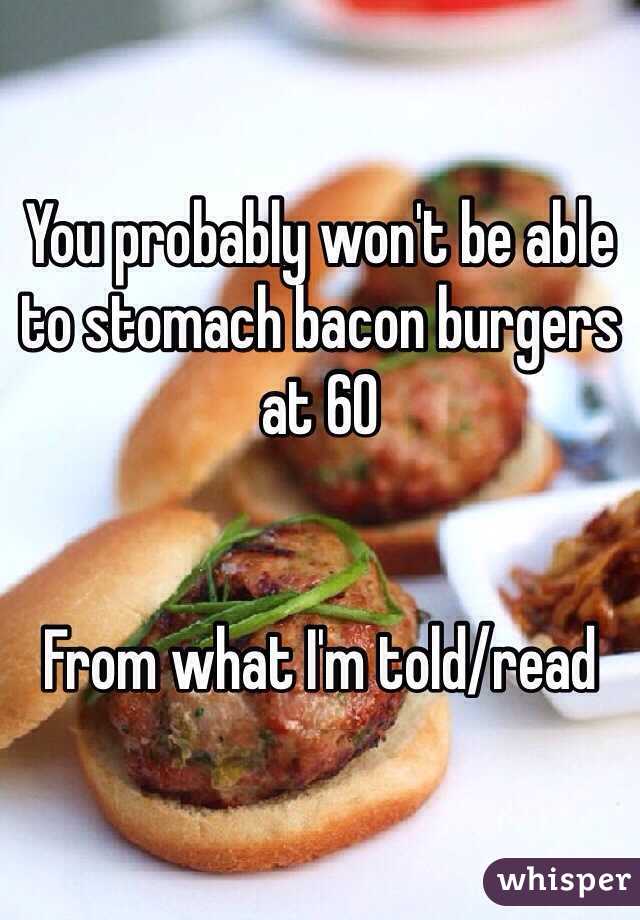 You probably won't be able to stomach bacon burgers at 60


From what I'm told/read 