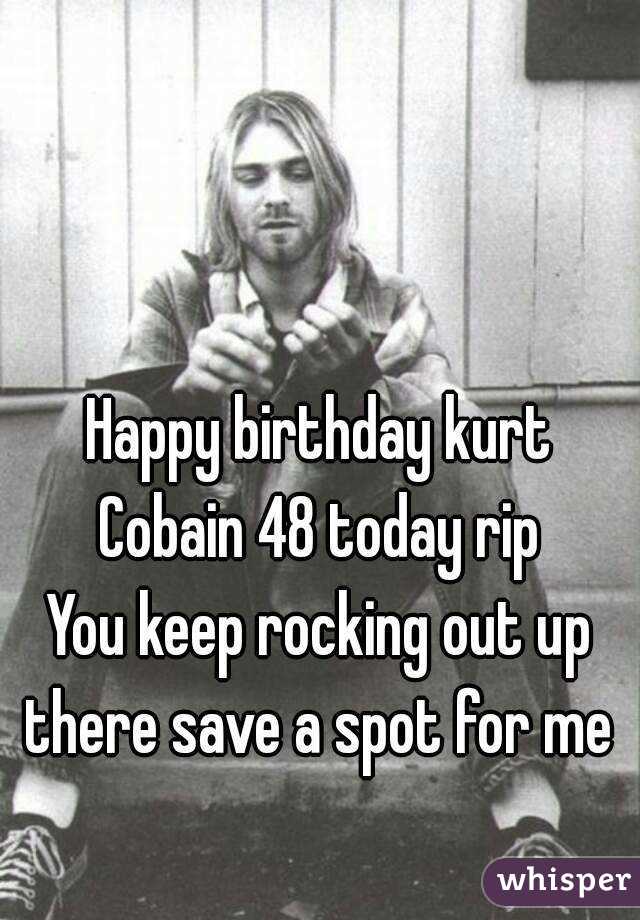 Happy birthday kurt Cobain 48 today rip 
You keep rocking out up there save a spot for me 