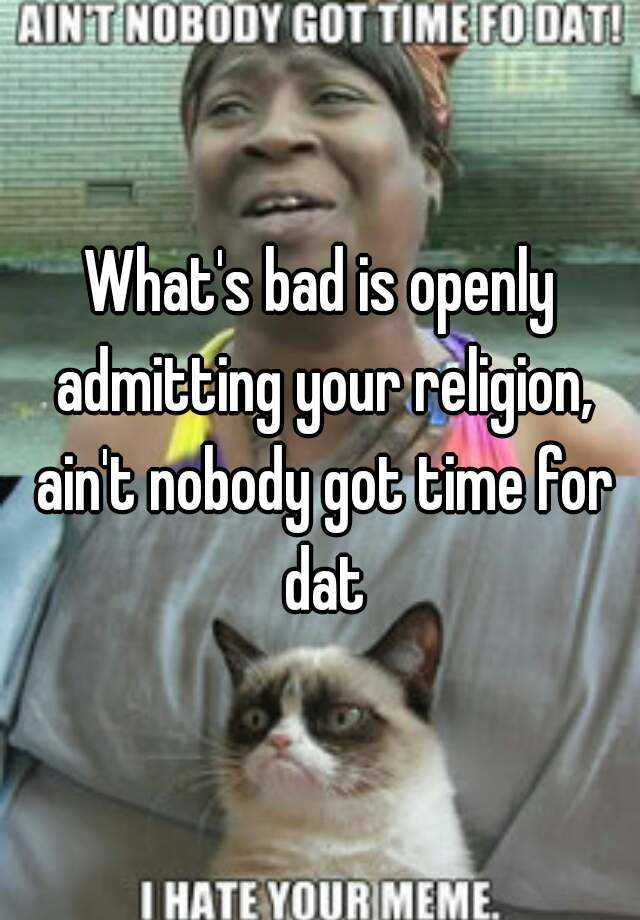 what-s-bad-is-openly-admitting-your-religion-ain-t-nobody-got-time-for-dat