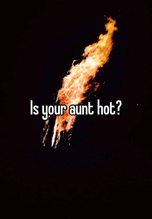 Is Your Aunt Hot