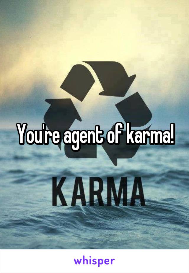 You're agent of karma!