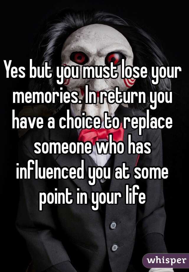 Yes but you must lose your memories. In return you have a choice to replace someone who has influenced you at some point in your life 