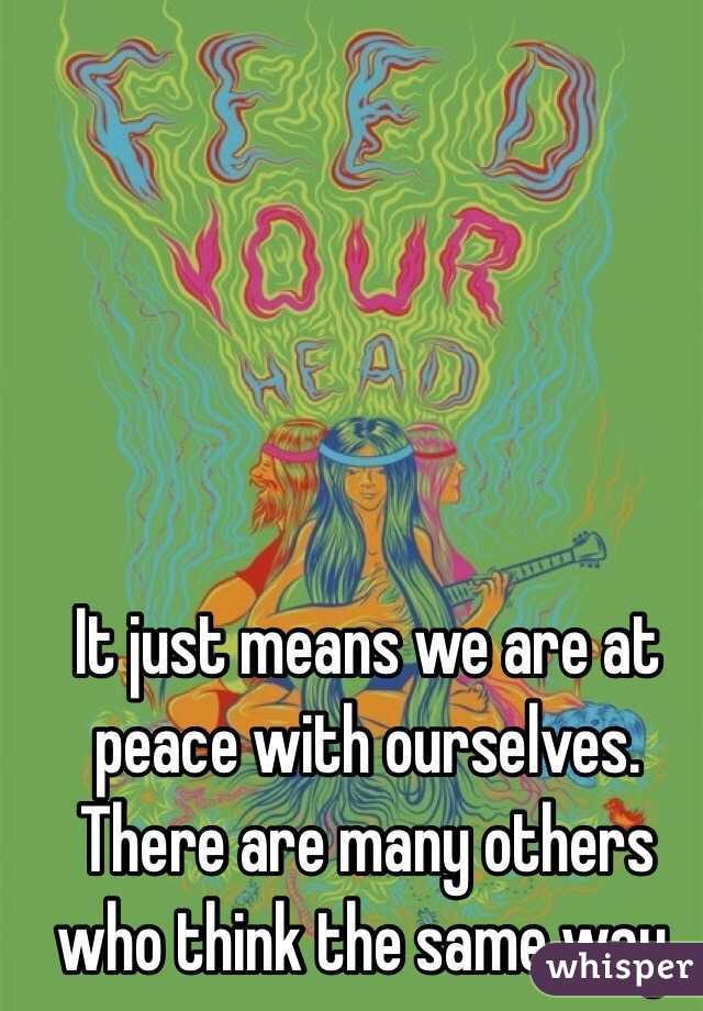 It just means we are at peace with ourselves. There are many others who think the same way. 