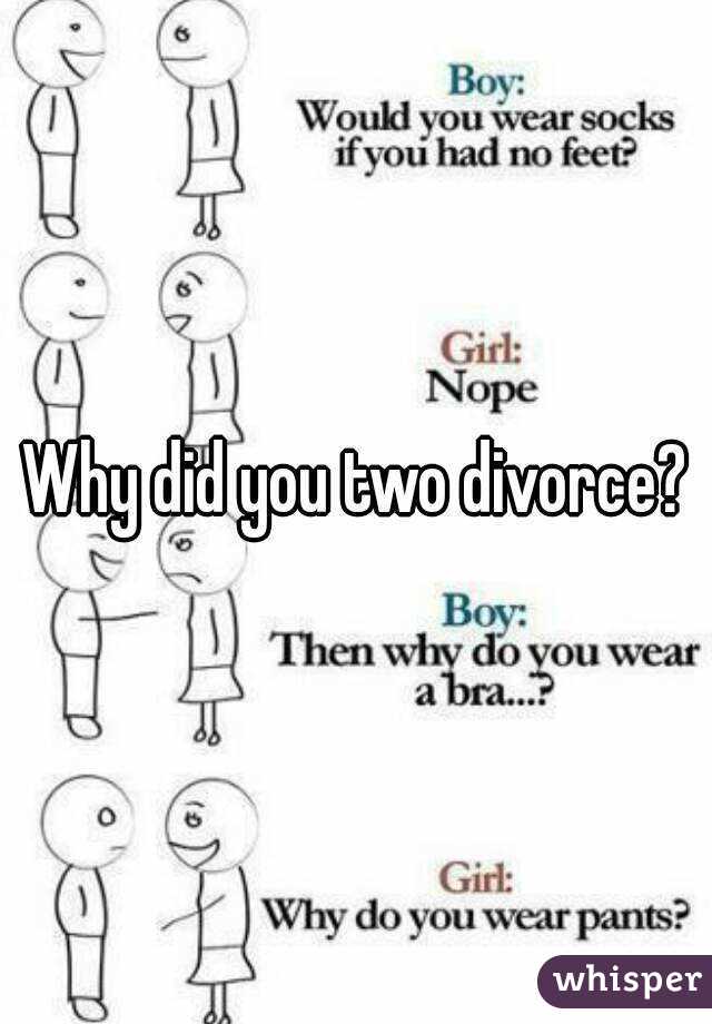 Why did you two divorce?