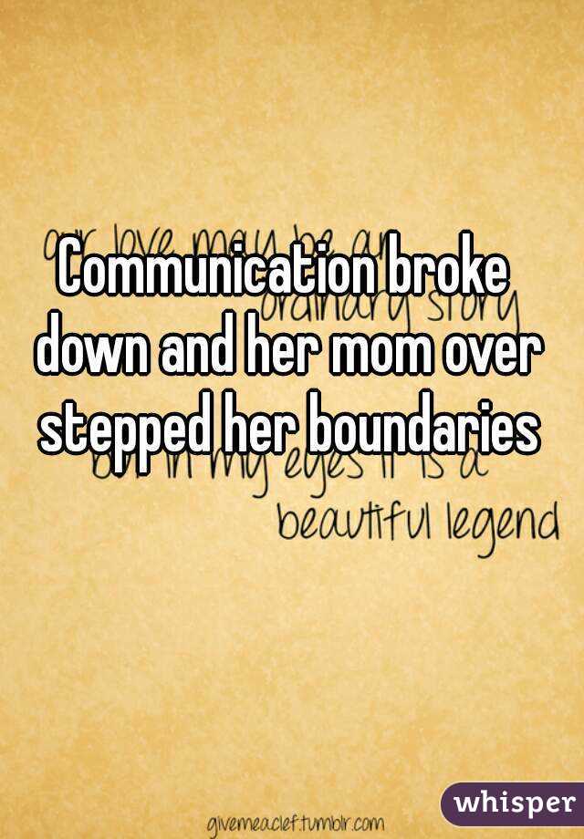 Communication broke down and her mom over stepped her boundaries