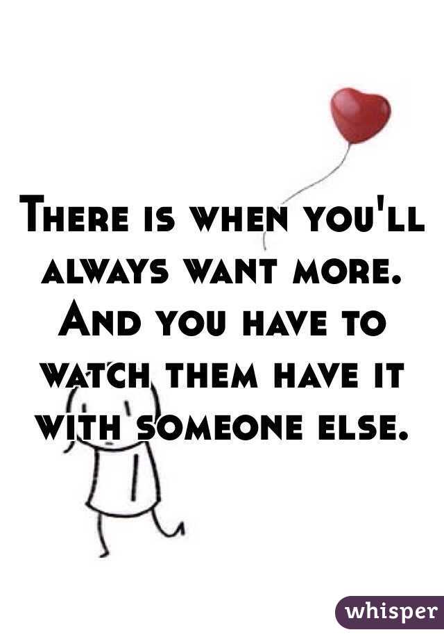 There is when you'll always want more. And you have to watch them have it with someone else.