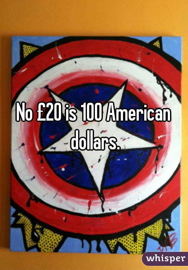 No £20 is 100 American dollars.