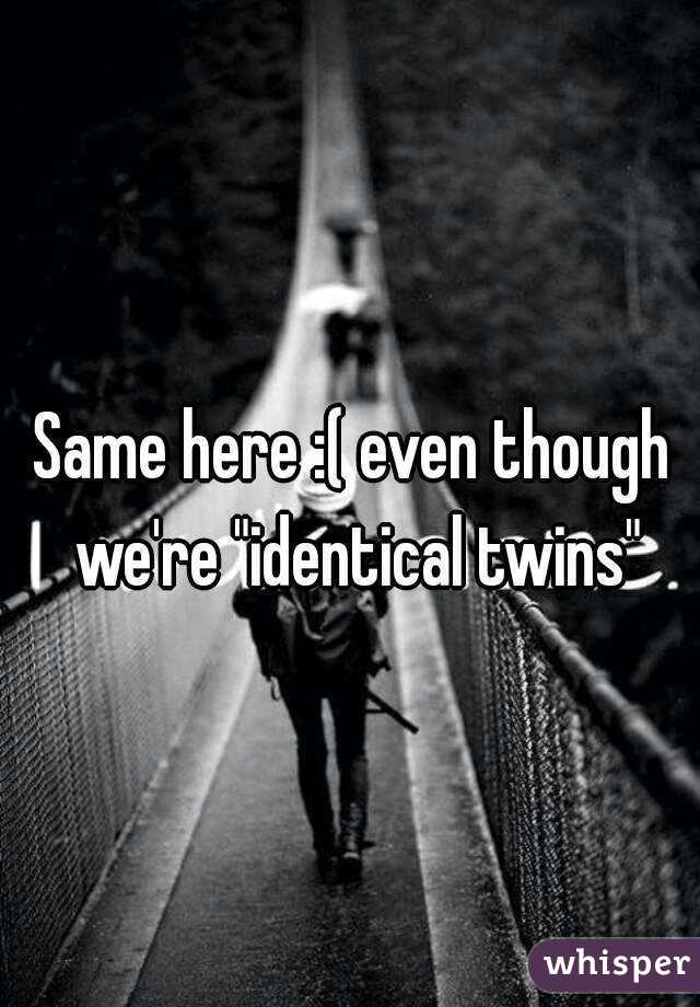 Same here :( even though we're "identical twins"