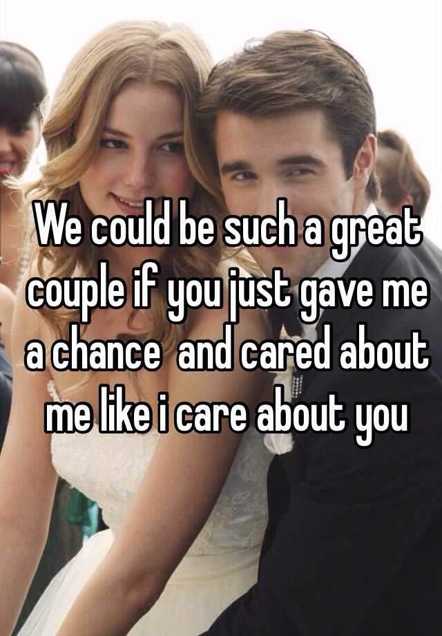 we-could-be-such-a-great-couple-if-you-just-gave-me-a-chance-and-cared